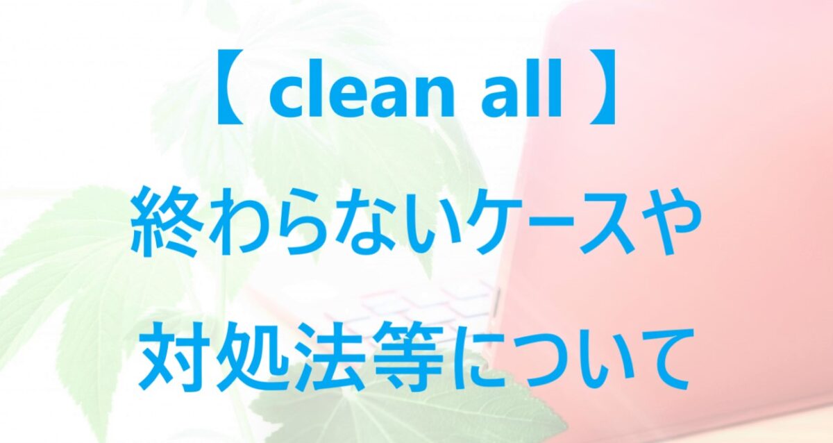 clean allコマンドが終わらないケースや対処法等について解説した記事のアイキャッチ画像