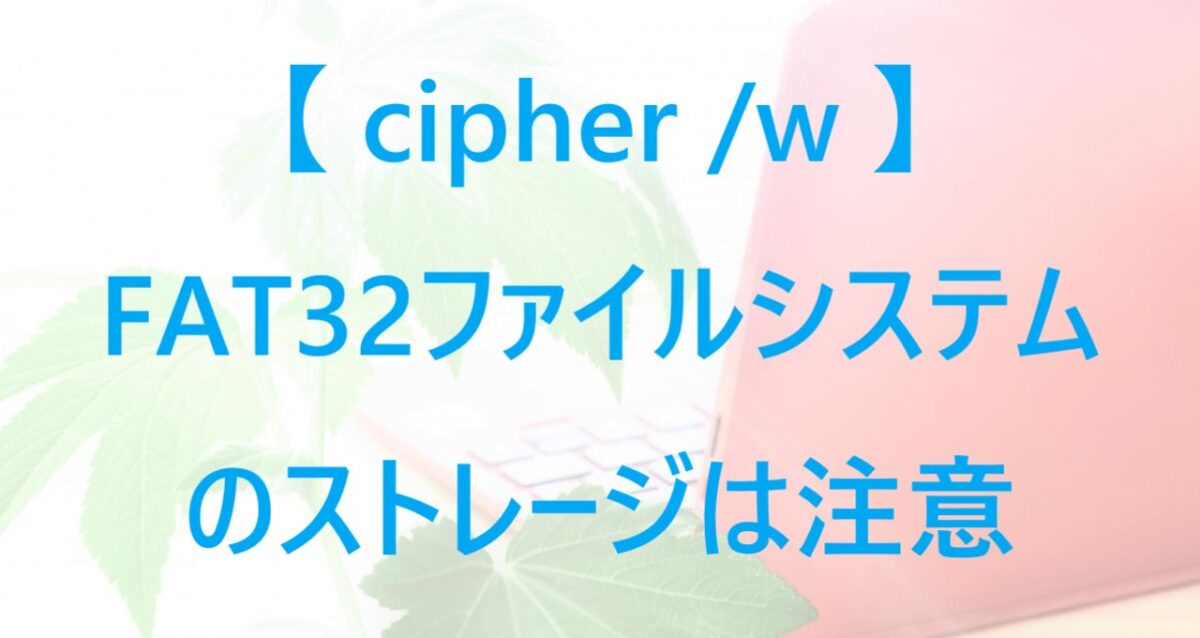 FAT32のファイルシステムにcipher /wコマンドを実行する場合の注意点について解説した記事のアイキャッチ画像